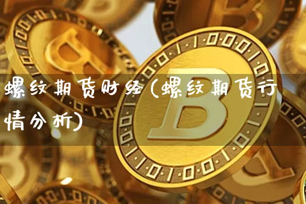螺纹期货财经(螺纹期货行情分析)_https://www.hbxfywj.com_证券知识_第1张