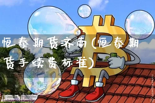 恒泰期货济南(恒泰期货手续费标准)_https://www.hbxfywj.com_期货知识_第1张