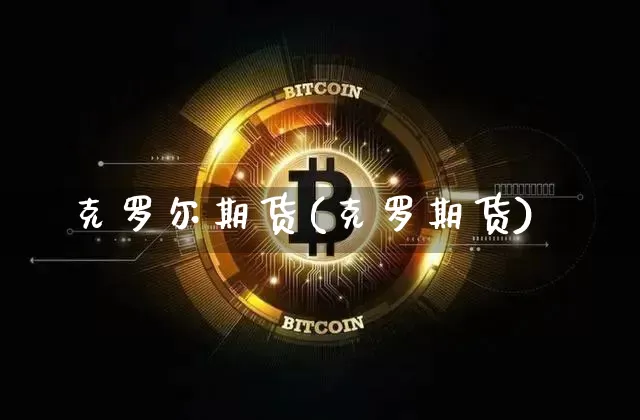 克罗尔期货(克罗期货)_https://www.hbxfywj.com_股票知识_第1张