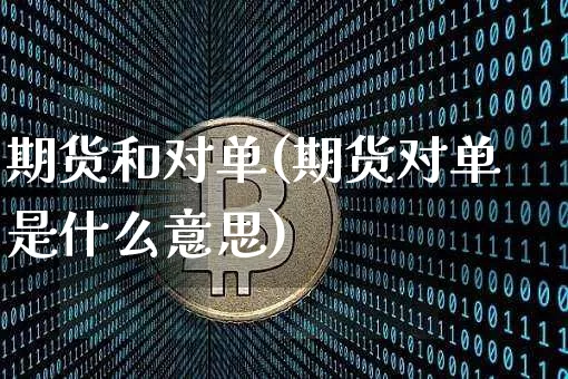期货和对单(期货对单是什么意思)_https://www.hbxfywj.com_股票知识_第1张