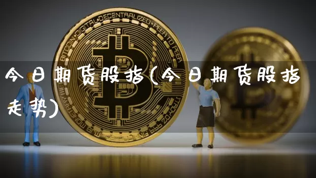 今日期货股指(今日期货股指走势)_https://www.hbxfywj.com_基金知识_第1张