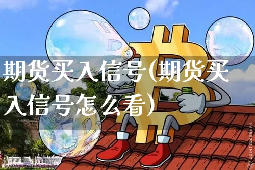 期货买入信号(期货买入信号怎么看)_https://www.hbxfywj.com_证券知识_第1张