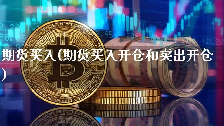 期货买入(期货买入开仓和卖出开仓)_https://www.hbxfywj.com_期货知识_第1张