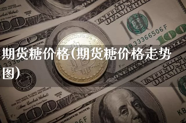 期货糖价格(期货糖价格走势图)_https://www.hbxfywj.com_股票知识_第1张