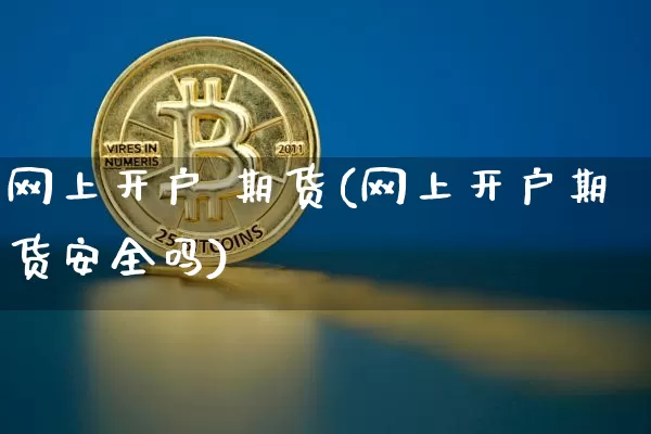 网上开户 期货(网上开户期货安全吗)_https://www.hbxfywj.com_期货知识_第1张