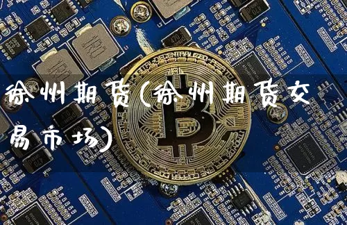 徐州期货(徐州期货交易市场)_https://www.hbxfywj.com_股票知识_第1张