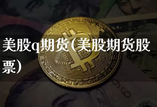 美股q期货(美股期货股票)_https://www.hbxfywj.com_股票知识_第1张