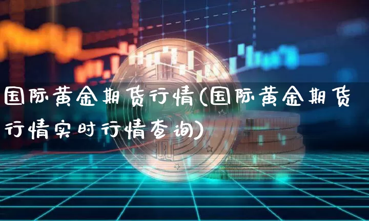 国际黄金期货行情(国际黄金期货行情实时行情查询)_https://www.hbxfywj.com_证券知识_第1张