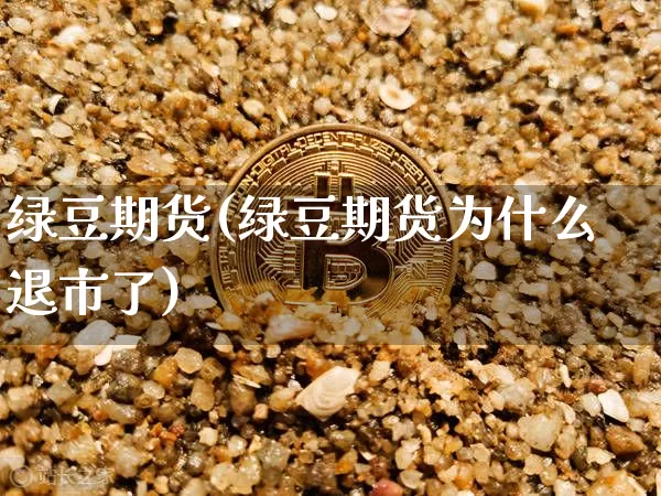 绿豆期货(绿豆期货为什么退市了)_https://www.hbxfywj.com_期货知识_第1张