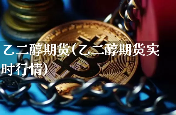 乙二醇期货(乙二醇期货实时行情)_https://www.hbxfywj.com_证券知识_第1张
