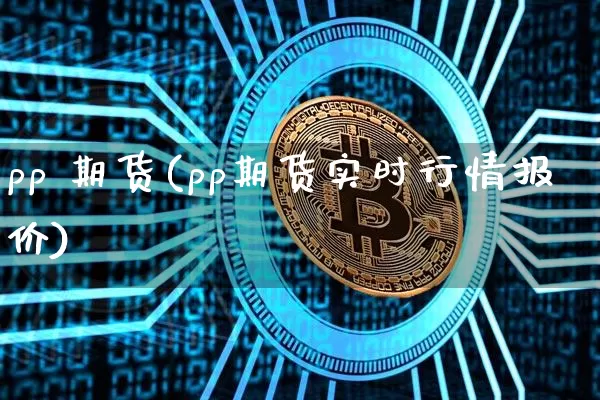 pp 期货(pp期货实时行情报价)_https://www.hbxfywj.com_基金知识_第1张