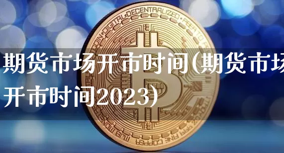 期货市场开市时间(期货市场开市时间2023)_https://www.hbxfywj.com_证券知识_第1张