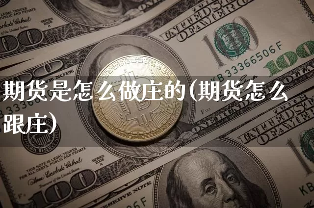 期货是怎么做庄的(期货怎么跟庄)_https://www.hbxfywj.com_股票知识_第1张