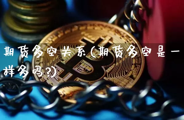 期货多空关系(期货多空是一样多吗?)_https://www.hbxfywj.com_证券知识_第1张