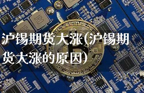沪锡期货大涨(沪锡期货大涨的原因)_https://www.hbxfywj.com_期货知识_第1张