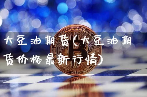 大豆油期货(大豆油期货价格最新行情)_https://www.hbxfywj.com_期货知识_第1张