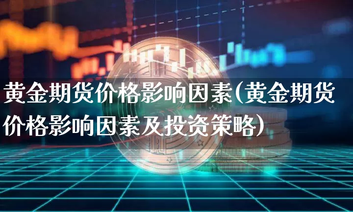 黄金期货价格影响因素(黄金期货价格影响因素及投资策略)_https://www.hbxfywj.com_证券知识_第1张