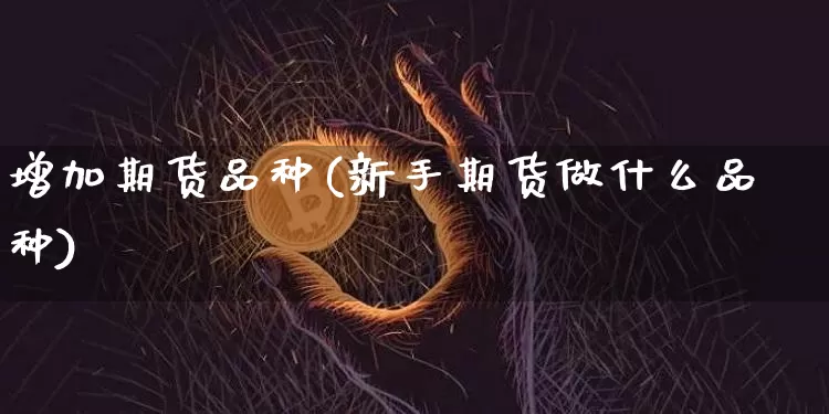 增加期货品种(新手期货做什么品种)_https://www.hbxfywj.com_基金知识_第1张