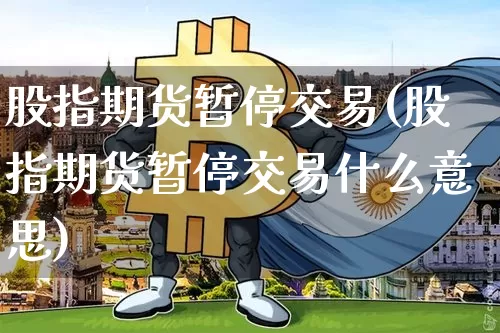 股指期货暂停交易(股指期货暂停交易什么意思)_https://www.hbxfywj.com_证券知识_第1张
