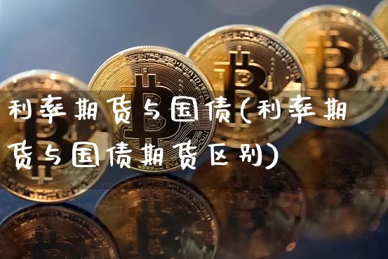 利率期货与国债(利率期货与国债期货区别)_https://www.hbxfywj.com_基金知识_第1张