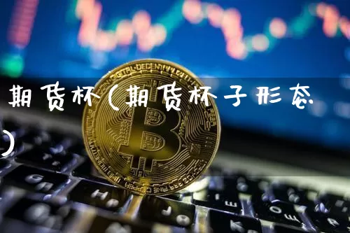 期货杯(期货杯子形态)_https://www.hbxfywj.com_基金知识_第1张