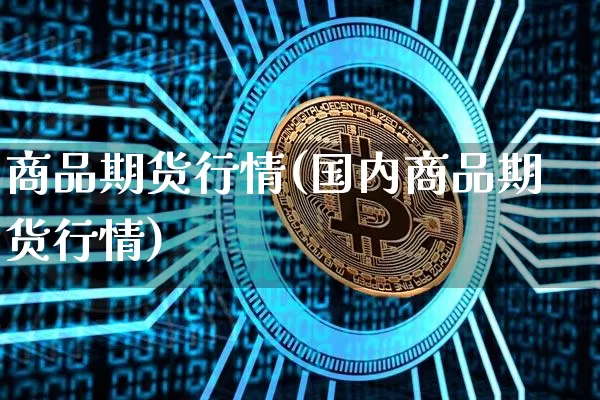 商品期货行情(国内商品期货行情)_https://www.hbxfywj.com_股票知识_第1张