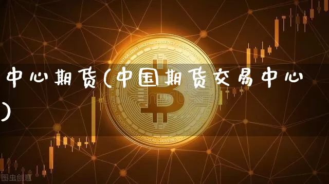 中心期货(中国期货交易中心)_https://www.hbxfywj.com_基金知识_第1张