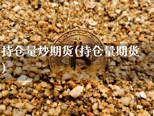 持仓量炒期货(持仓量期货)_https://www.hbxfywj.com_基金知识_第1张