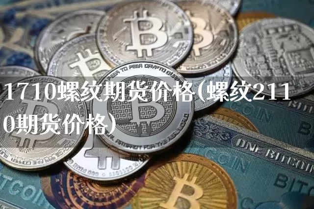 1710螺纹期货价格(螺纹2110期货价格)_https://www.hbxfywj.com_股票知识_第1张