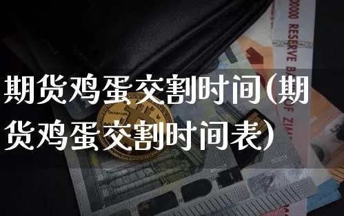 期货鸡蛋交割时间(期货鸡蛋交割时间表)_https://www.hbxfywj.com_股票知识_第1张