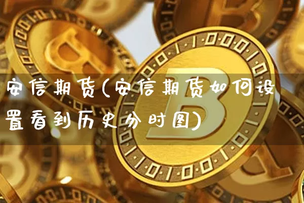 安信期货(安信期货如何设置看到历史分时图)_https://www.hbxfywj.com_基金知识_第1张