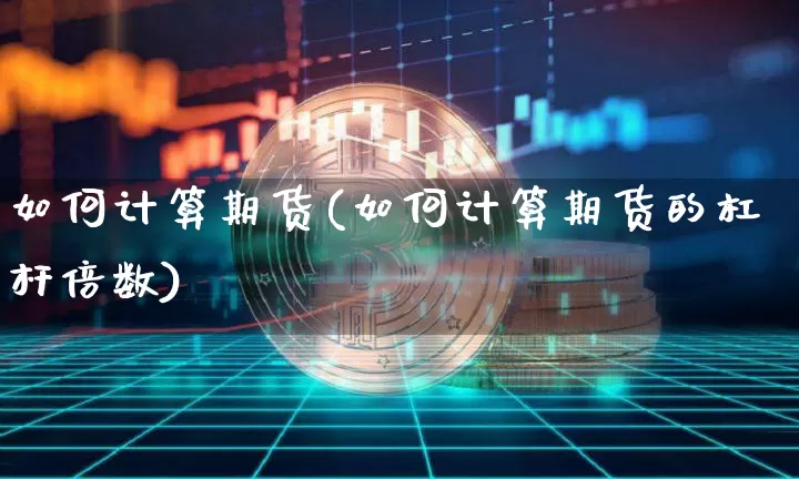 如何计算期货(如何计算期货的杠杆倍数)_https://www.hbxfywj.com_证券知识_第1张