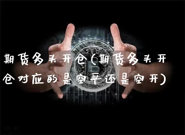 期货多头开仓(期货多头开仓对应的是空平还是空开)_https://www.hbxfywj.com_股票知识_第1张