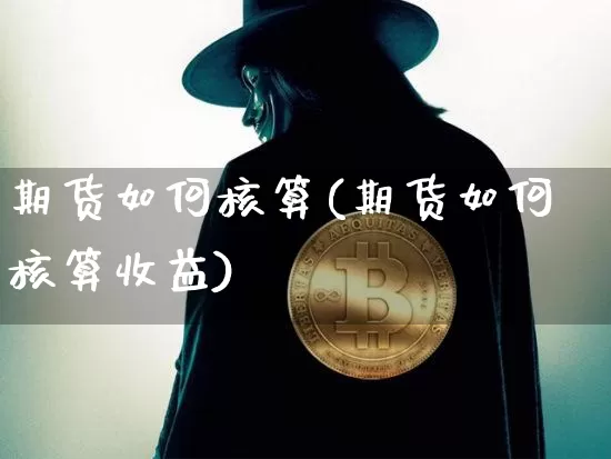 期货如何核算(期货如何核算收益)_https://www.hbxfywj.com_期货知识_第1张
