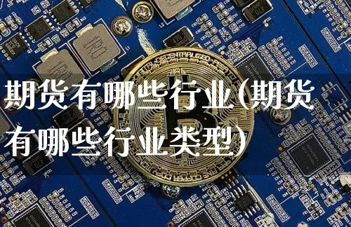 期货有哪些行业(期货有哪些行业类型)_https://www.hbxfywj.com_期货知识_第1张