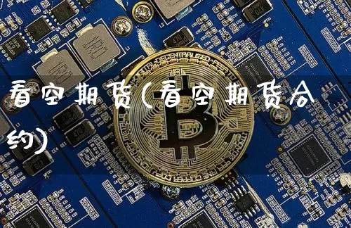 看空期货(看空期货合约)_https://www.hbxfywj.com_期货知识_第1张