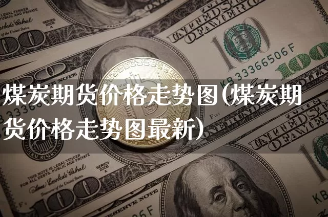 煤炭期货价格走势图(煤炭期货价格走势图最新)_https://www.hbxfywj.com_期货知识_第1张