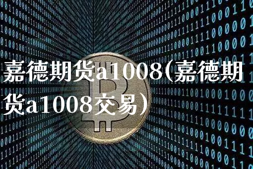 嘉德期货a1008(嘉德期货a1008交易)_https://www.hbxfywj.com_基金知识_第1张