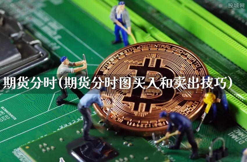 期货分时(期货分时图买入和卖出技巧)_https://www.hbxfywj.com_股票知识_第1张