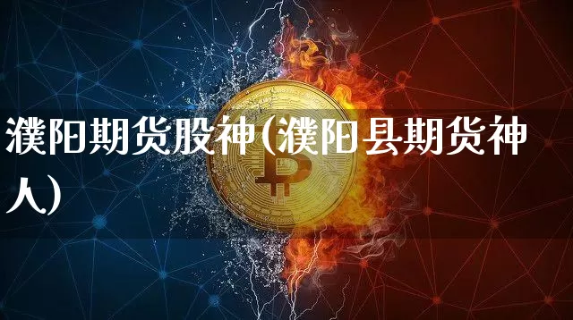 濮阳期货股神(濮阳县期货神人)_https://www.hbxfywj.com_基金知识_第1张
