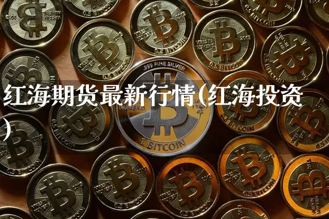 红海期货最新行情(红海投资)_https://www.hbxfywj.com_证券知识_第1张