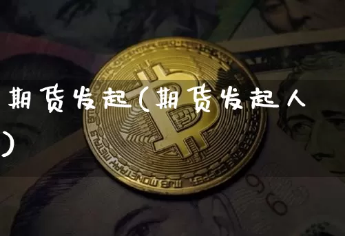 期货发起(期货发起人)_https://www.hbxfywj.com_证券知识_第1张