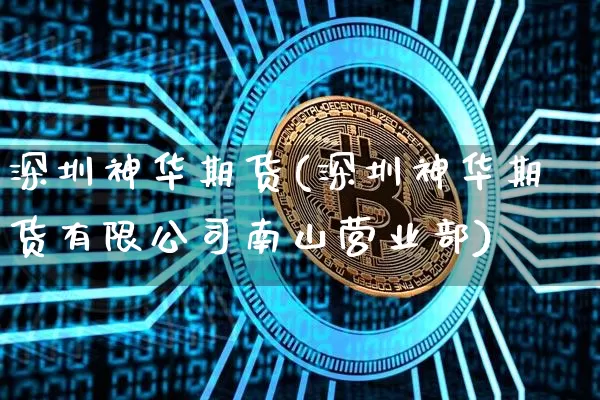 深圳神华期货(深圳神华期货有限公司南山营业部)_https://www.hbxfywj.com_股票知识_第1张