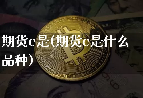 期货c是(期货c是什么品种)_https://www.hbxfywj.com_证券知识_第1张