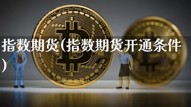 指数期货(指数期货开通条件)_https://www.hbxfywj.com_股票知识_第1张