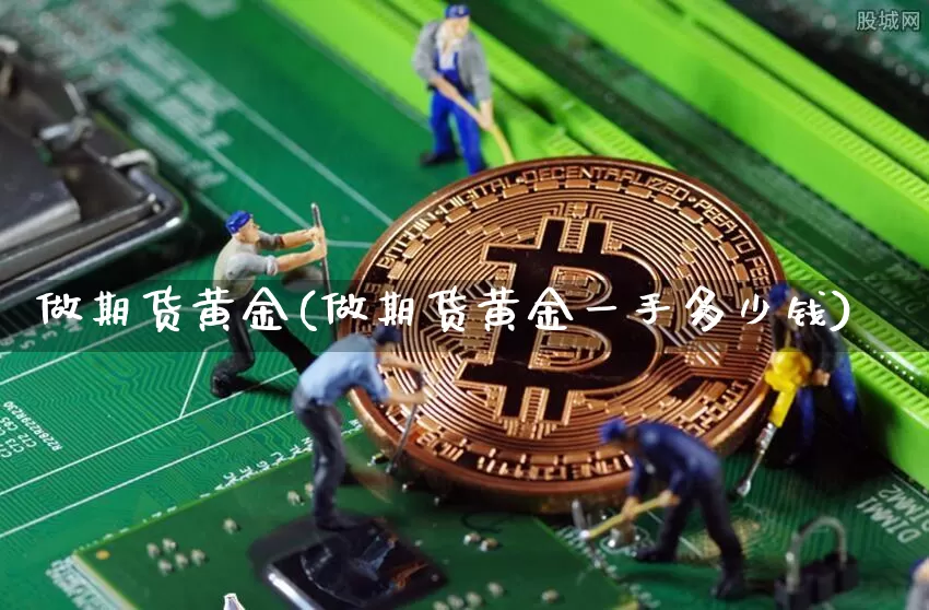 做期货黄金(做期货黄金一手多少钱)_https://www.hbxfywj.com_证券知识_第1张