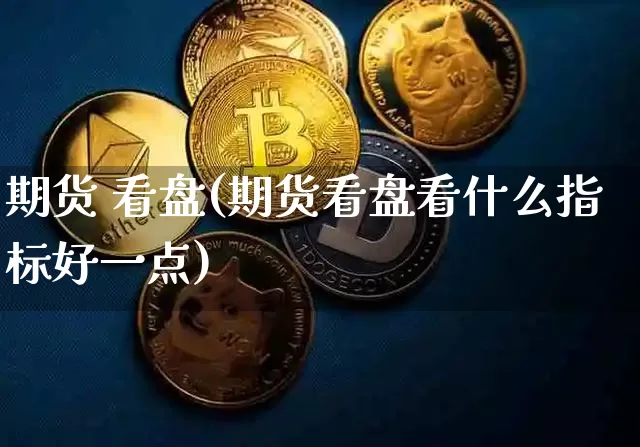 期货 看盘(期货看盘看什么指标好一点)_https://www.hbxfywj.com_证券知识_第1张