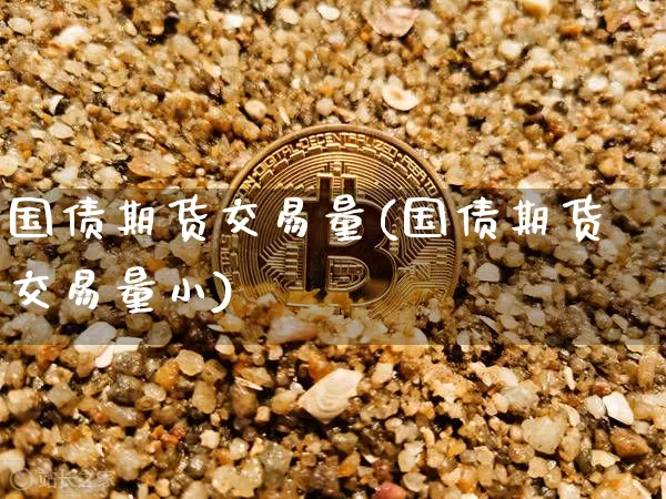 国债期货交易量(国债期货交易量小)_https://www.hbxfywj.com_证券知识_第1张