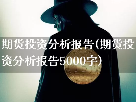 期货投资分析报告(期货投资分析报告5000字)_https://www.hbxfywj.com_期货知识_第1张