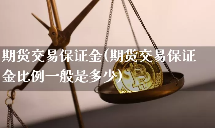 期货交易保证金(期货交易保证金比例一般是多少)_https://www.hbxfywj.com_基金知识_第1张
